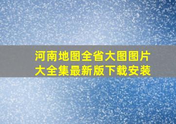 河南地图全省大图图片大全集最新版下载安装