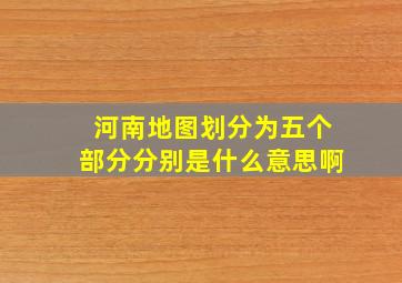 河南地图划分为五个部分分别是什么意思啊