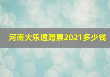 河南大乐透赠票2021多少钱