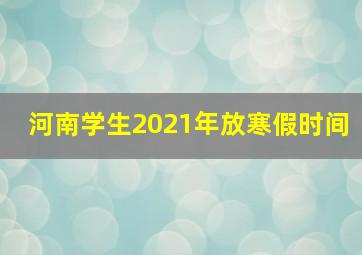 河南学生2021年放寒假时间