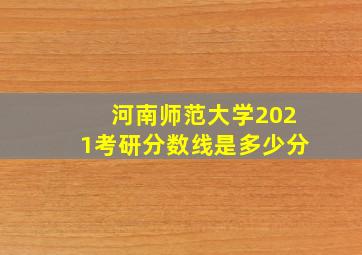 河南师范大学2021考研分数线是多少分