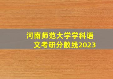 河南师范大学学科语文考研分数线2023