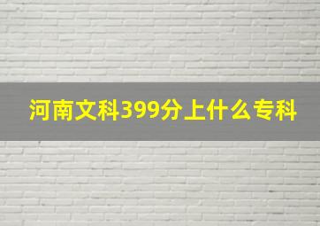 河南文科399分上什么专科