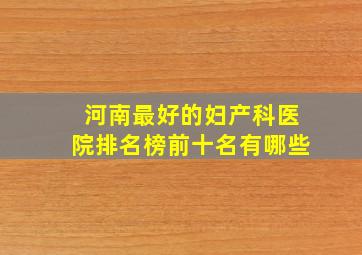 河南最好的妇产科医院排名榜前十名有哪些