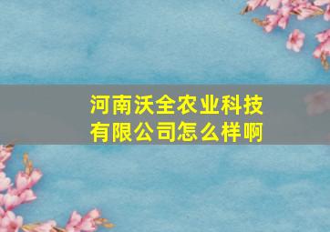 河南沃全农业科技有限公司怎么样啊