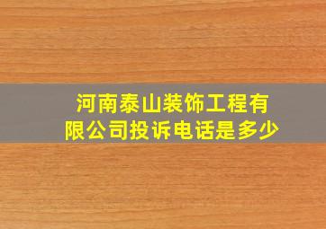 河南泰山装饰工程有限公司投诉电话是多少