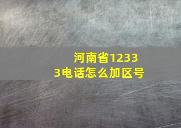 河南省12333电话怎么加区号