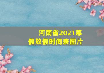 河南省2021寒假放假时间表图片