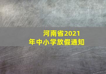 河南省2021年中小学放假通知