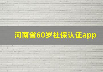 河南省60岁社保认证app