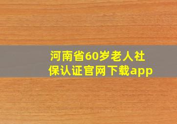 河南省60岁老人社保认证官网下载app