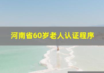 河南省60岁老人认证程序