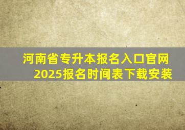 河南省专升本报名入口官网2025报名时间表下载安装