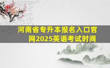 河南省专升本报名入口官网2025英语考试时间