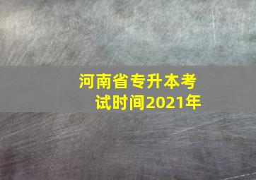 河南省专升本考试时间2021年