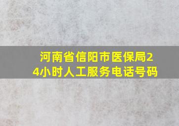 河南省信阳市医保局24小时人工服务电话号码