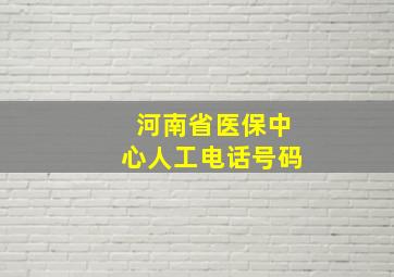 河南省医保中心人工电话号码