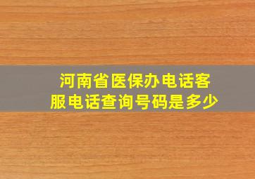 河南省医保办电话客服电话查询号码是多少