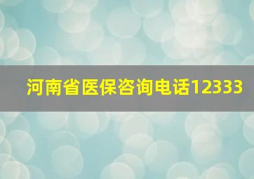 河南省医保咨询电话12333