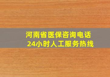 河南省医保咨询电话24小时人工服务热线