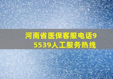 河南省医保客服电话95539人工服务热线