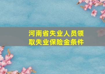 河南省失业人员领取失业保险金条件