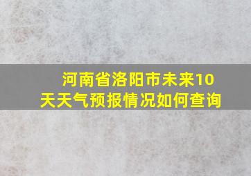 河南省洛阳市未来10天天气预报情况如何查询