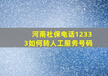 河南社保电话12333如何转人工服务号码