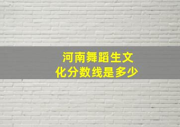 河南舞蹈生文化分数线是多少