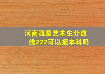 河南舞蹈艺术生分数线222可以报本科吗