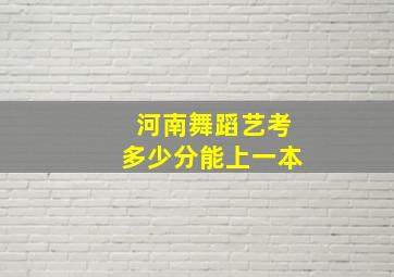 河南舞蹈艺考多少分能上一本