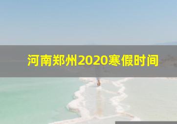 河南郑州2020寒假时间