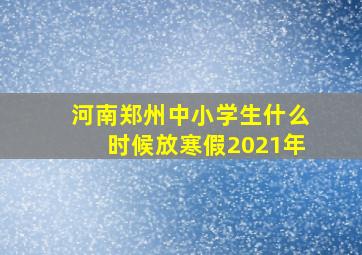 河南郑州中小学生什么时候放寒假2021年