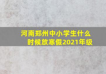 河南郑州中小学生什么时候放寒假2021年级