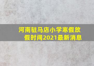 河南驻马店小学寒假放假时间2021最新消息