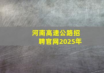 河南高速公路招聘官网2025年