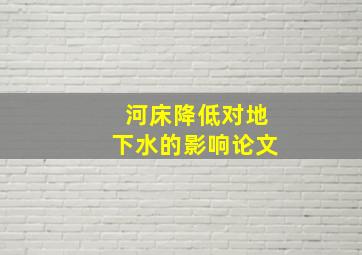 河床降低对地下水的影响论文