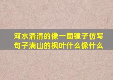 河水清清的像一面镜子仿写句子满山的枫叶什么像什么