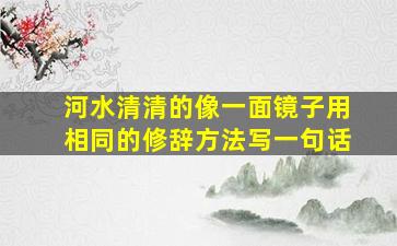 河水清清的像一面镜子用相同的修辞方法写一句话