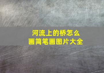 河流上的桥怎么画简笔画图片大全