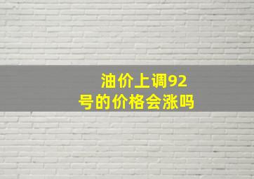 油价上调92号的价格会涨吗