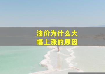 油价为什么大幅上涨的原因