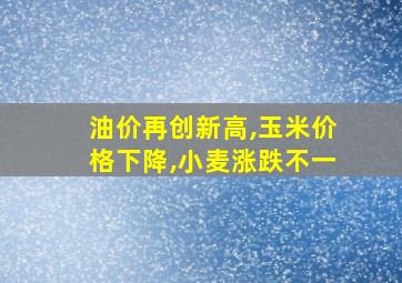 油价再创新高,玉米价格下降,小麦涨跌不一