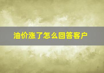 油价涨了怎么回答客户