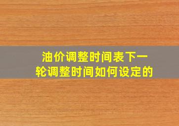 油价调整时间表下一轮调整时间如何设定的