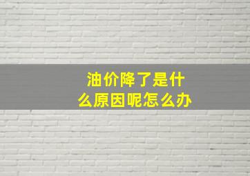 油价降了是什么原因呢怎么办