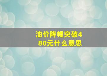 油价降幅突破480元什么意思