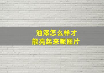 油漆怎么样才能亮起来呢图片