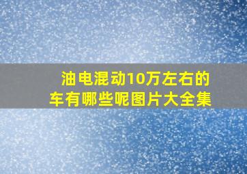 油电混动10万左右的车有哪些呢图片大全集