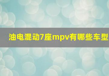 油电混动7座mpv有哪些车型